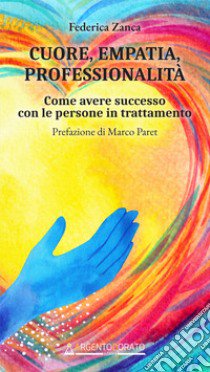 Cuore, empatia, professionalità. Come avere successo con le persone in trattamento libro di Zanca Federica