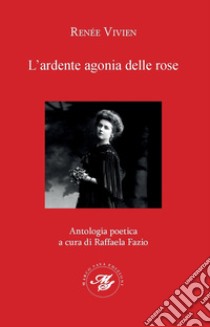 L'ardente agonia delle rose libro di Vivien Renée; Fazio R. (cur.)