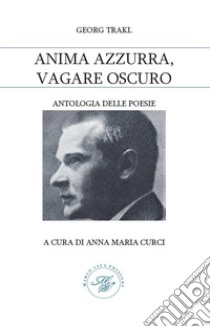 Anima azzurra, vagare oscuro libro di Trakl Georg; Curci A. M. (cur.)