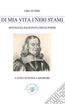 Ciro di pers. Di mia vita i neri stami. Antologia ragionata delle poesie libro di Caporossi Sonia; Riccobene Diego; Caporossi S. (cur.)