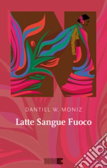 Latte sangue fuoco libro di Moniz Dantiel W.