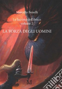 La forza degli uomini. La lacrima dell'ibisco. Vol. 2 libro di Benelli Marcello