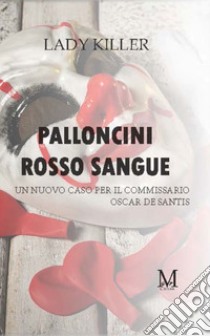 Palloncini rosso sangue. Un nuovo caso per il commissario Oscar De Santis libro di Lady Killer