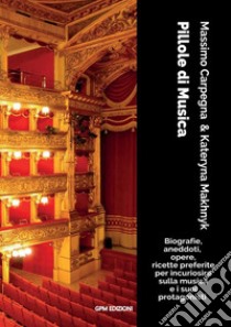 Pillole di musica. Biografie, aneddoti, opere, ricette preferite per incuriosire sulla musica e i suoi protagonisti libro di Carpegna Massimo; Makhnyk Kateryna