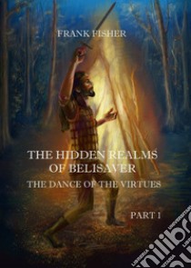 The dance of the virtues. The hidden realms of Belisaver. Vol. 1 libro di Fisher Frank