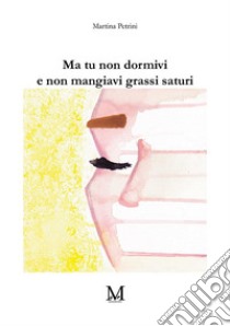 Ma tu non dormivi e non mangiavi grassi saturi libro di Petrini Martina