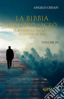 La Bibbia un libro sacro. Vol. 3: Il significato della scienza di Dio libro di Crisafi Angelo