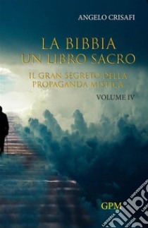 La Bibbia. Un libro sacro. Vol. 4: Il gran segreto della propaganda mistica libro di Crisafi Angelo