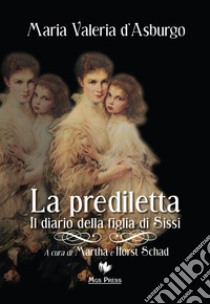 La prediletta. Il diario della figlia di Sissi libro di Maria Valeria d'Asburgo; Schad M. (cur.); Schad H. (cur.)