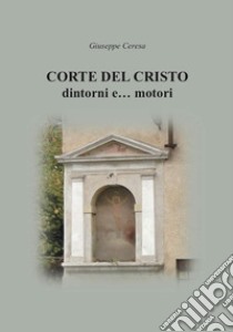 Corte del Cristo. Dintorni e... motori libro di Ceresa Giuseppe