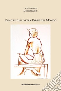 L'amore dall'altra parte del mondo libro di Primon Laura; Baron Angelo