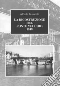 La ricostruzione del Ponte Vecchio 1948 libro di Tessarolo Alfredo