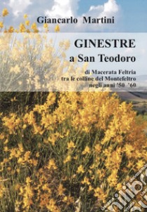 Ginestre a S. Teodoro. di Macerata Feltria tra le colline del Montefeltro negli anni '50 '60 libro di Martini Giancarlo