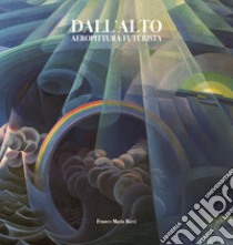 Dall'alto. Aeropittura futurista. Ediz. illustrata libro di Duranti Massimo; Baffoni Andrea