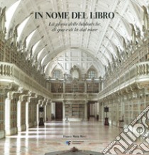 In nome del libro. La gloria delle biblioteche di qua e di là del mare. Ediz. illustrata libro di Manguel Alberto; Pimentel Antonio Filipe; Salis Stefano