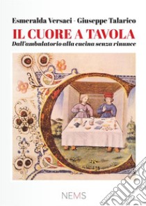 Il cuore a tavola. Dall'ambulatorio alla cucina, senza rinunce libro di Versaci Esmeralda; Talarico Giuseppe