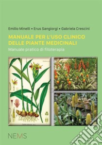 Manuale per l'uso clinico delle piante medicinali. Manuale pratico di fitoterapia libro di Minelli Emilio; Sangiorgi Erus; Crescini Gabriela