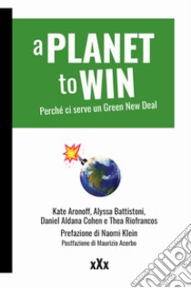 A planet to win. Perché ci serve un Green New Deal libro di Aronoff Kate; Battistoni Alyssa; Cohen Daniel Aldana