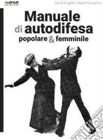 Manuale di autodifesa popolare & femminile libro di Angelelli David; Maroni Massimo