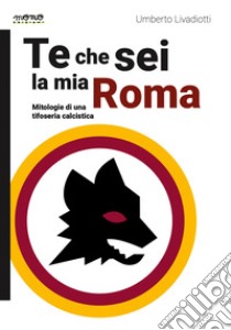 Te che sei la mia Roma libro di Livadiotti Umberto