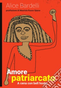 Amore e patriarcato. A cena con bell hooks libro di Bardelli Alice