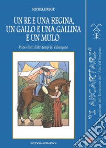 Un re e una regina, un gallo e una gallina e un mulo. Fiabe e fatti d'altri tempi in Valsangone libro di Rege Michele