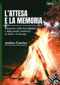 L'attesa e la memoria. Almanacco delle feste popolari e delle antiche tradizioni. In Italia e in Europa libro di Carnino Andrea