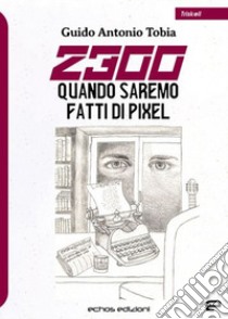 2300. Quando saremo fatti di pixel libro di Tobia Guido Antonio