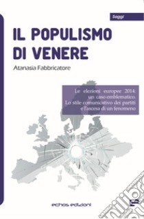 Il populismo di Venere. Le elezioni europee 2014: un caso emblematico. Lo stile comunicativo dei partiti e l'ascesa di un fenomeno libro di Fabbricatore Atanasia