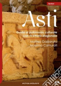 Asti. Guida al patrimonio culturale con ricettario stagionale libro di Gazzarata Matteo; Camurati Massimo