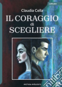 Il coraggio di scegliere libro di Cella Claudia