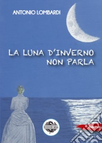 La luna d'inverno non parla libro di Lombardi Antonio