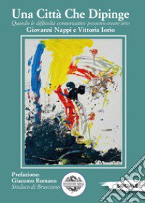 Una città che dipinge. Quando le difficoltà comunicative possono creare arte. Ediz. illustrata libro di Nappi Giovanni; Iorio Vittorio