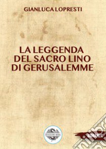 La leggenda del sacro lino di Gerusalemme libro di Lopresti Gianluca