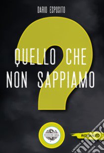 Quello che non sappiamo libro di Esposito Dario