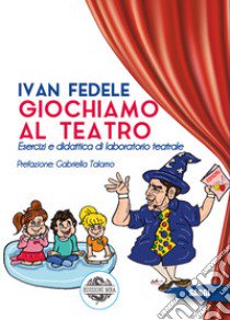 Giochiamo al teatro. Esercizi e didattica di laboratorio teatrale libro di Fedele Ivan