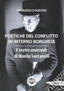 Poetiche del conflitto in interno borghese. Il teatro anarcoide di Manlio Santanelli libro di D'Amora Mariano
