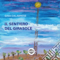 Il sentiero del girasole libro di Calabrese Gina