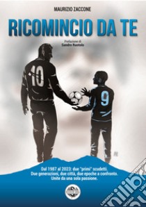 Ricomincio da te. Dal 1987 al 2023: due «primi» scudetti. Due generazioni, due città, due epoche a confronto. Unite da una sola passione libro di Zaccone Maurizio