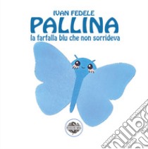 Pallina. La farfalla blu che non sorrideva. Ediz. illustrata libro di Fedele Ivan