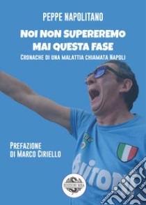 Noi non supereremo mai questa fase. Cronache di una malattia chiamata Napoli libro di Napolitano Peppe