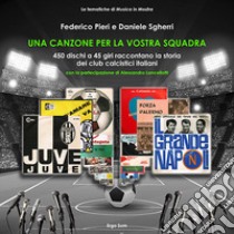 Una canzone per la vostra squadra. 450 dischi a 45 giri raccontano la storia dei club calcistici italiani libro di Sgherri Daniele; Pieri Federico