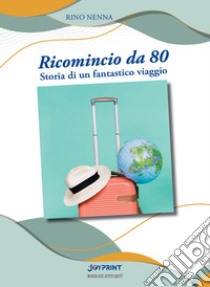 Ricomincio da 80. Storia di un fantastico viaggio libro di Nenna Rino