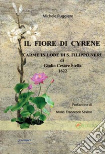 Il fiore di Cyrene. Carme in Lode di S. Filippo Neri libro di Ruggiero Michele