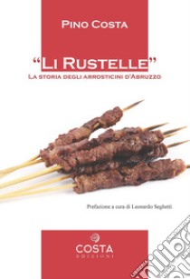 Li rustelle. Storia degli arrosticini d'Abruzzo libro di Costa Pino