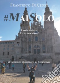 #maisolo. Lascio andare. Vivo come viene! Il cammino di Santiago de Compostela libro di Di Censo Francesco