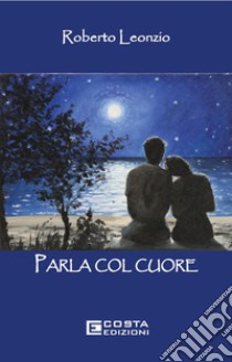 Parla col cuore libro di Leonzio Roberto