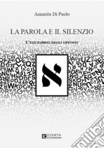 La parola e il silenzio. L'equilibrio degli opposti libro di Di Paolo Annarita