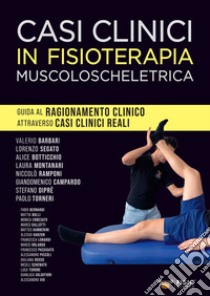 Casi clinici in fisioterapia muscoloscheletrica. Guida al ragionamento clinico attraverso casi clinici reali libro di Barbari V. (cur.); Ramponi N. (cur.); Segato L. (cur.)