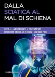 Dalla sciatica al mal di schiena. Guida alla gestione di sindromi radicolari, stenosi e low back pain libro di Barbari Valerio